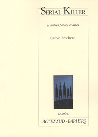 Carole Fréchette - Serial Killer - Et autres pièces courtes.