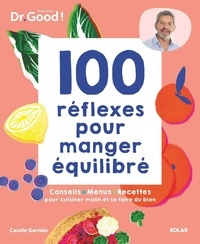 Carole Garnier - 100 réflexes pour manger équilibré - Conseils, menus, recettes pour cuisiner malin et se faire du bien.