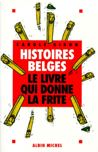 Carole Giron - Histoires Belges. Le Livre Qui Donne La Frite.