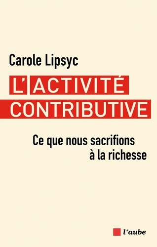 Carole Lipsyc - L'activité contributive - Ce que nous sacrifions à la richesse.