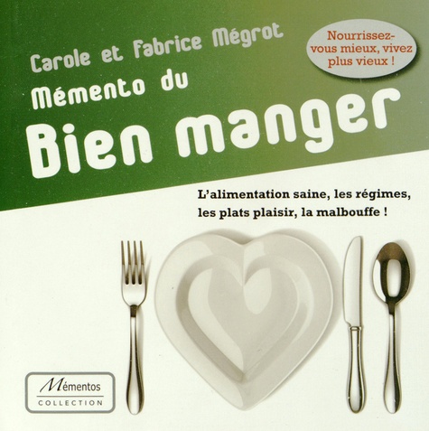 Carole Mégrot et Fabrice Mégrot - Mémento du bien manger - L'alimentation saine, les régimes, les plats plaisir, la malbouffe !.