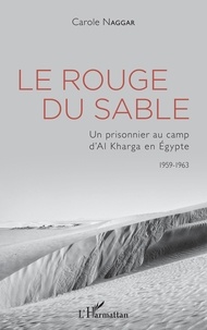 Carole Naggar - Le rouge du sable - Un prisonnier au camp d'Al Kharga en Egypte (1959-1963).