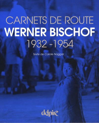 Carole Naggar - Werner Bischof - Carnets de route 1932-1954.