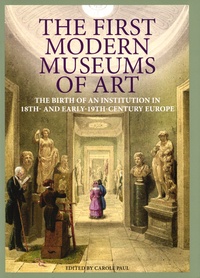 Carole Paul - The First Modern Museums of Art - The Birth of an Institution in 18th and Early 19th Century Europe.