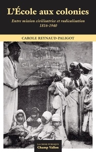 Carole Reynaud-Paligod - L'école aux colonies - Entre mission civilisatrice et racialisation (1816-1940).
