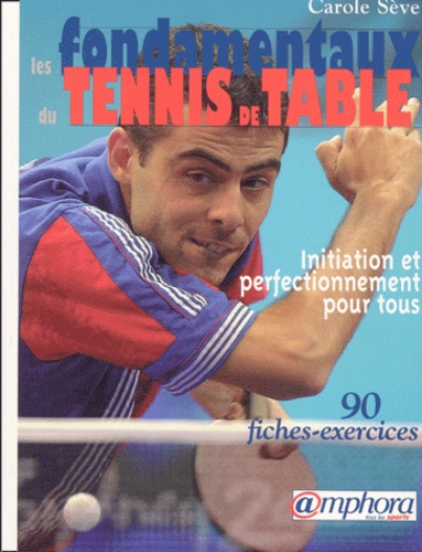 Carole Sève - Les fondamentaux du tennis de table - Initiation et perfectionnement pour tous.