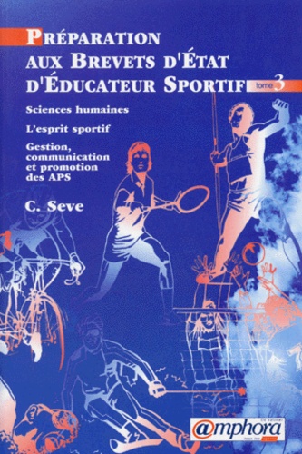 Carole Sève - Préparation aux brevets d'Etat d'éducateur sportif - Tome 3, Sciences humaines, l'esprit sportif, gestion, communication et promtion des APS.