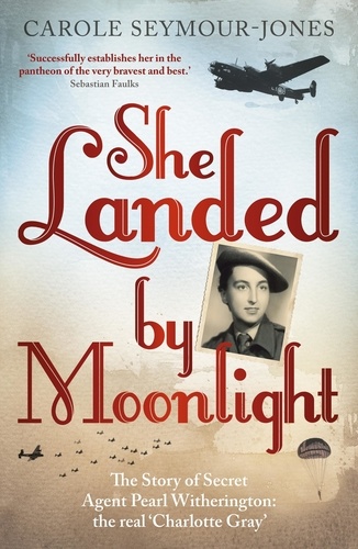 She Landed By Moonlight. The Story of Secret Agent Pearl Witherington: the 'real Charlotte Gray'