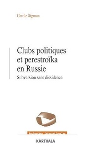 Carole Sigman - Clubs politiques et perestroïka en Russie - Subversion sans dissidence.