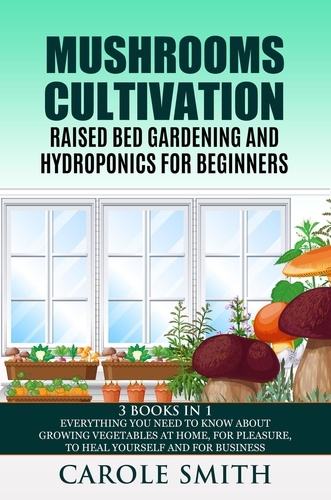  CAROLE SMITH - Mushrooms Cultivation,Raised Bed Gardening and Hydroponics for Beginners: 3 Books in 1, Everything You Need to Know About Growing Vegetables at Home, for Pleasure, to Heal Yourself and for Business - Gardening.