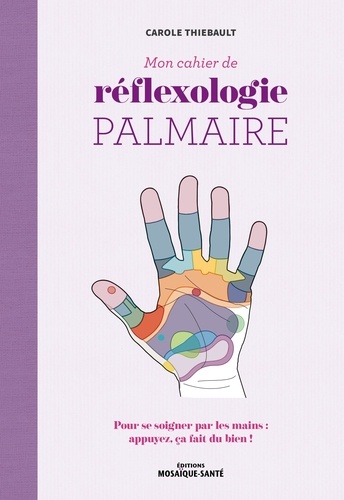 Mon cahier de réflexologie palmaire. Pour se soigner par les mains : appuyez, ça fait du bien !