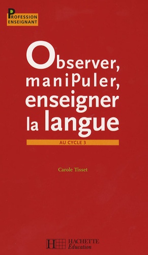 Carole Tisset - Observer, manipuler, enseigner la langue au cycle 3.