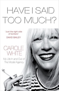 Carole White - Have I Said Too Much? - My Life In and Out of The Model Agency.