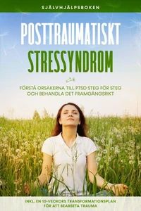 Posttraumatiskt stressyndrom: Självhjälpsboken – Förstå orsakerna till PTSD steg för steg och behandla det framgångsrikt – Inklusive en 10-veckors transformationsplan för att bearbeta trauma