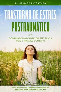 Trastorno de estrés postraumático: El libro de autoayuda – Comprender las causas del TEPT paso a paso y tratarlo con éxito – Incluye un plan de transformación de 10 semanas para superar el trauma