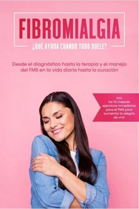Fibromialgia: ¿Qué ayuda cuando todo duele? Desde el diagnóstico hasta la terapia y el manejo del FMS en la vida diaria hasta la curación – Incluye los 10 mejores ejercicios inmediatos para el FMS para aumentar la alegría de vivir