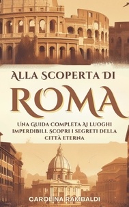  CAROLINA RAMBALDI - Alla Scoperta Di Roma - Una Guida Completa Ai Luoghi Imperdibili. Scopri i Segreti Della Città Eterna.