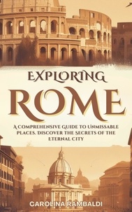  CAROLINA RAMBALDI - Exploring Rome - A Comprehensive Guide to Unmissable Places. Discover the Secrets of the Eternal City.