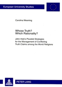Carolina Weening - Whose Truth? Which Rationality? - John Hick’s Pluralist Strategies for the Management of Conflicting Truth Claims among the World Religions.