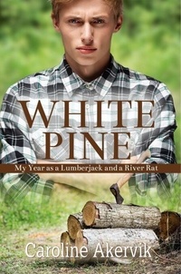 Google livres téléchargeur ipad White Pine: My Year as a Lumberjack and River Rat en francais par Caroline Akervik CHM 9781612358277
