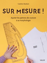 Caroline Akselson - Sur mesure ! : Ajuster les patrons de couture à sa morphologie.