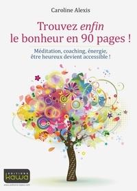 Caroline Alexis - Trouvez enfin le bonheur en 90 pages ! - Méditation, coaching, énergie, être heureux devient accessible !.