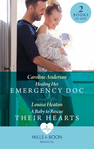 Caroline Anderson et Louisa Heaton - Healing Her Emergency Doc / A Baby To Rescue Their Hearts - Healing Her Emergency Doc / A Baby to Rescue Their Hearts.