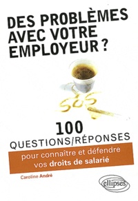 Caroline André - Des problèmes avec votre employeur ? - 100 questions/réponses pour connaître et défendre vos droits de salarié.