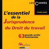 Caroline André - L'essentiel de la Jurisprudence du droit du travail - 63 grands arrêts commentés.