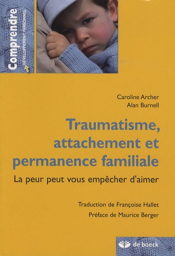 Caroline Archer et Alan Burnell - Traumatisme, attachement et permanence familiale - La peur peut vous empêcher d'aimer.