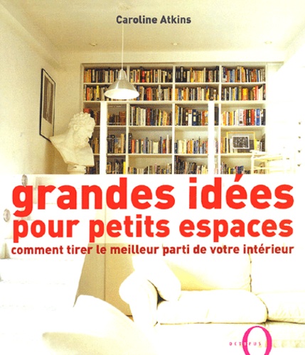 Caroline Atkins - Grandes idées pour petits espaces - Comment tirer le meilleur parti de votre intérieur.