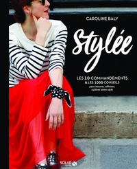 Caroline Baly - Stylée ! - Les 10 commandements et les 1 000 conseils pour trouver, affirmer et cultiver votre style.