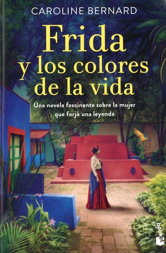Frida y los colores de la vida. Una novela fascinante sobre la mujer que forjó una leyenda