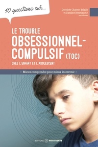 Caroline Berthiaume et Dorothée Charest-Belzile - 10 questions sur... Le trouble obsessionnel-compulsif (TOC) chez l'enfant et l'adolescent - Mieux comprendre pour mieux intervenir.