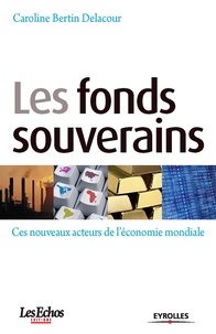 Caroline Bertin-Delacour - Les fonds souverains - Ces nouveaux acteurs de l'économie mondiale.