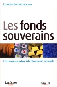 Caroline Bertin-Delacour - Les fonds souverains - Ces nouveaux acteurs de l'économie mondiale.