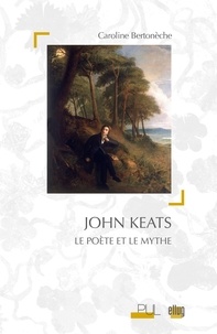 Caroline Bertonèche - John Keats - Le poète et le mythe.