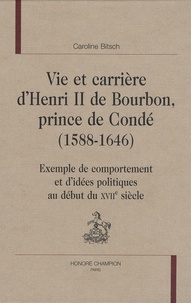Caroline Bitsch - Vie et carrière d'Henri II de Bourbon, prince de Condé (1588-1646) - Exemple de comportement et d'idées politiques au début du XVIIe siècle.