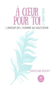 Caroline Boury - A coeur pour toi Tome 2 : L'amour de l'Homme au quotidien.
