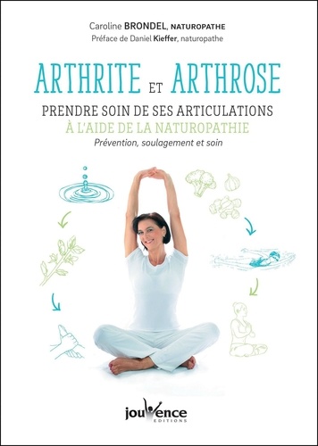 Arthrite et arthrose : prendre soin de ses articulations à l'aide de la naturopathie. Prévention, soulagement et soin