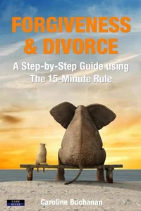 Forgiveness &amp; Divorce: A Step-by-Step Guide using The 15-Minute Rule