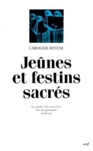 Caroline Bynum - Jeûnes et festins sacrés - Les femmes et la nourriture dans la spiritualité médiévale.