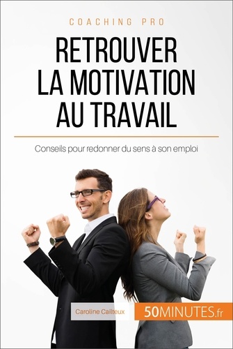 Retrouver la motivation au travail. Conseils pour redonner du sens à son emploi