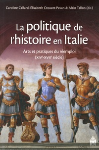 Caroline Callard et Elisabeth Crouzet-Pavan - La politique de l'histoire en Italie - Arts et pratiques du réemploi (XIVe-XVIIe siècle).