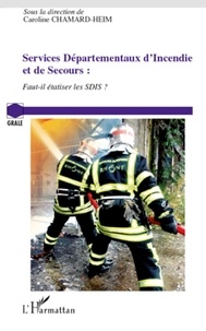 Caroline Chamard-Heim - Services Départementaux d'Incendie et de Secours - Faut-il étatiser les SDIS ?.