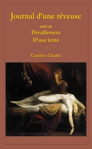Caroline Charlet - Journal d'une rêveuse - suivi de Déraillement et D'une lettre.
