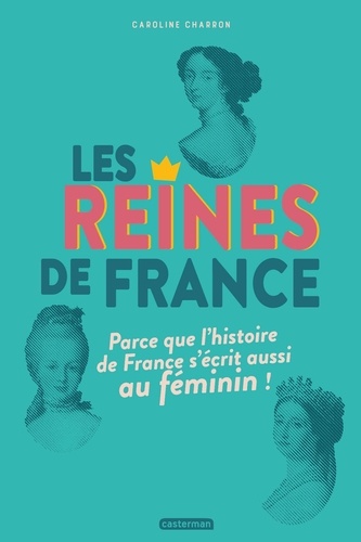 Les reines de France. Parce que l'histoire de France s'écrit aussi au féminin !