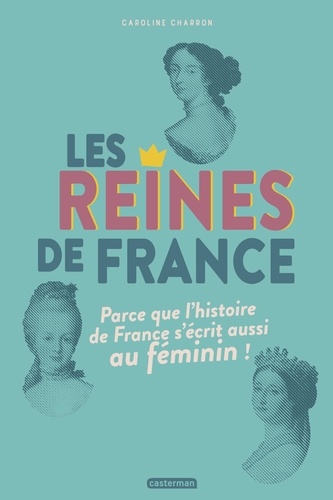 Les reines de France. Parce que l'histoire de France s'écrit aussi au féminin !