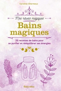 Caroline Chermeux - Bains magiques - 25 recettes de bains pour se purifier er rééquilibrer ses énergies.