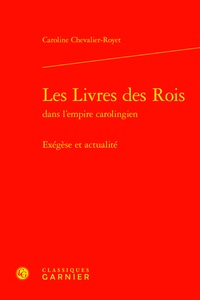 Caroline Chevalier-Royet - Les Livres des Rois dans l'empire carolingien - Exégèse et actualité.